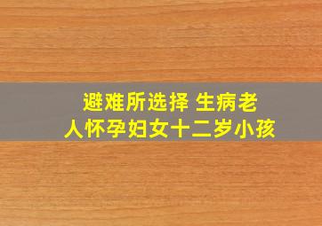 避难所选择 生病老人怀孕妇女十二岁小孩